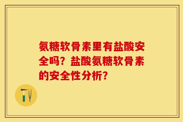 氨糖软骨素里有盐酸安全吗？盐酸氨糖软骨素的安全性分析？