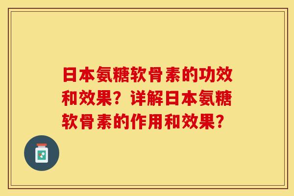 日本氨糖软骨素的功效和效果？详解日本氨糖软骨素的作用和效果？
