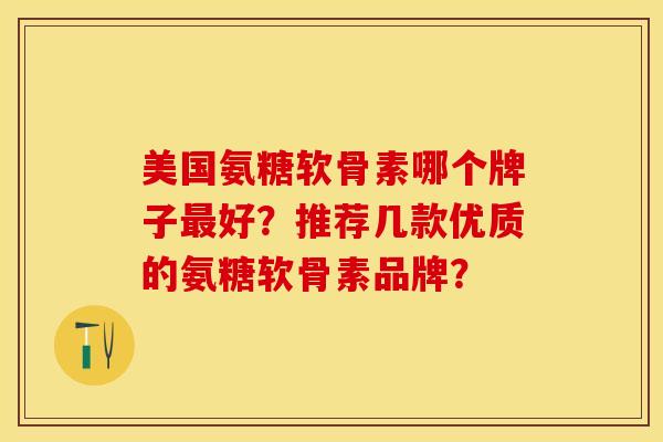 美国氨糖软骨素哪个牌子最好？推荐几款优质的氨糖软骨素品牌？