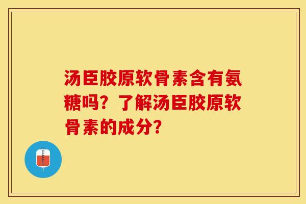 汤臣胶原软骨素含有氨糖吗？了解汤臣胶原软骨素的成分？