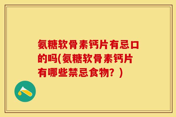 氨糖软骨素钙片有忌口的吗(氨糖软骨素钙片有哪些禁忌食物？)