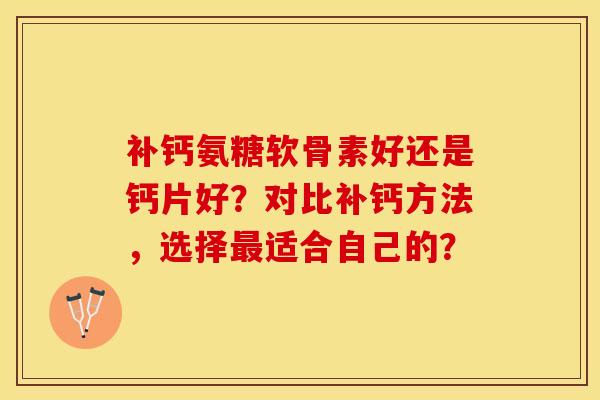 补钙氨糖软骨素好还是钙片好？对比补钙方法，选择最适合自己的？