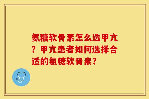 氨糖软骨素怎么选甲亢？甲亢患者如何选择合适的氨糖软骨素？