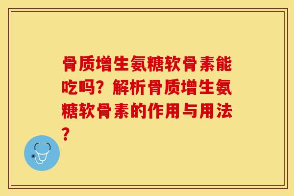 骨质增生氨糖软骨素能吃吗?解析骨质增生氨糖软骨素的作用与用法?-第1张图片-关节保镖 骨质增生氨糖软骨素能吃吗?解析骨质增生氨糖软骨素的作用与用法?-第1张图片-关节保镖