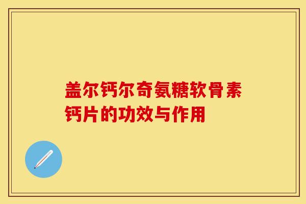 盖尔钙尔奇氨糖软骨素钙片的功效与作用