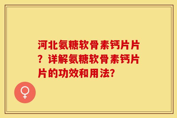 河北氨糖软骨素钙片片?详解氨糖软骨素钙片片的功效和用法?-第1张图片-关节保镖 河北氨糖软骨素钙片片?详解氨糖软骨素钙片片的功效和用法?-第1张图片-关节保镖