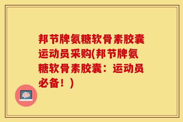 邦节牌氨糖软骨素胶囊运动员采购(邦节牌氨糖软骨素胶囊：运动员必备！)