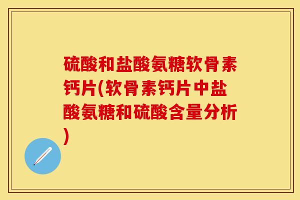 硫酸和盐酸氨糖软骨素钙片(软骨素钙片中盐酸氨糖和硫酸含量分析)