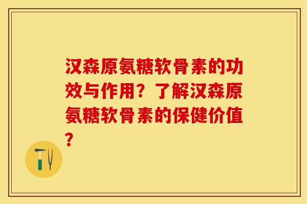 汉森原氨糖软骨素的功效与作用？了解汉森原氨糖软骨素的保健价值？