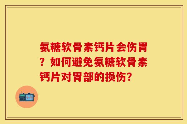 氨糖软骨素钙片会伤胃？如何避免氨糖软骨素钙片对胃部的损伤？