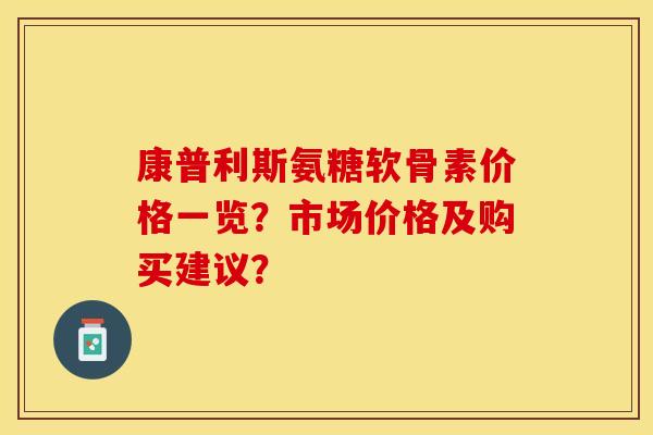 康普利斯氨糖软骨素价格一览？市场价格及购买建议？