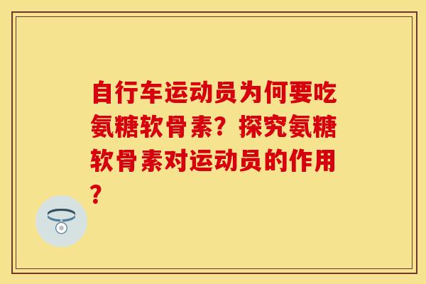 自行车运动员为何要吃氨糖软骨素？探究氨糖软骨素对运动员的作用？