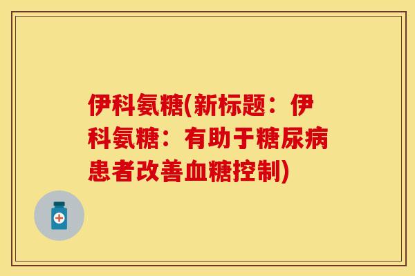 伊科氨糖(新标题：伊科氨糖：有助于糖尿病患者改善血糖控制)