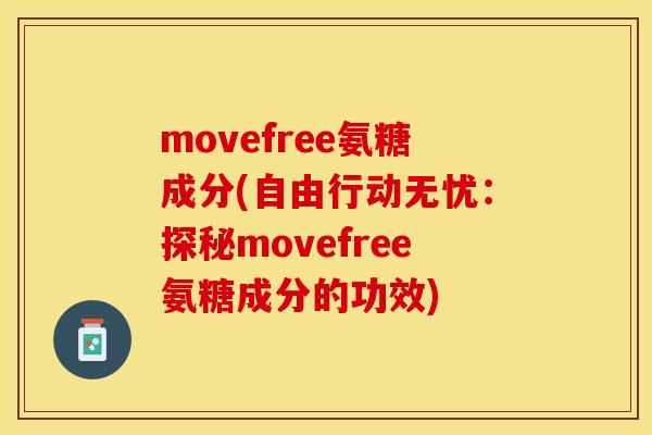 movefree氨糖成分(自由行动无忧：探秘movefree氨糖成分的功效)