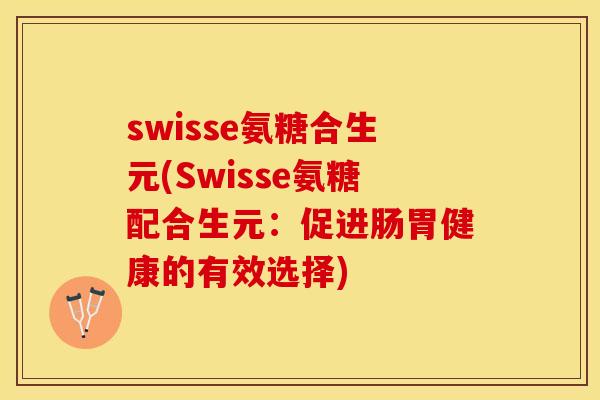 swisse氨糖合生元(Swisse氨糖配合生元：促进肠胃健康的有效选择)