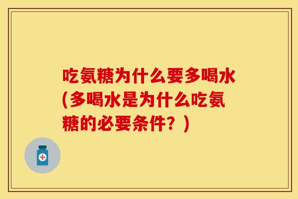 吃氨糖为什么要多喝水(多喝水是为什么吃氨糖的必要条件？)