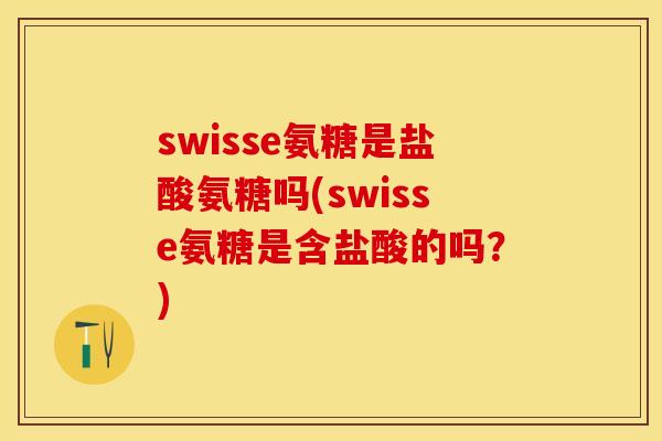 swisse氨糖是盐酸氨糖吗(swisse氨糖是含盐酸的吗？)