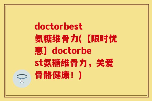 doctorbest氨糖维骨力(【限时优惠】doctorbest氨糖维骨力，关爱骨骼健康！)-第1张图片-关节保镖