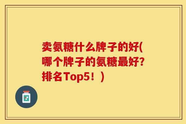 卖氨糖什么牌子的好(哪个牌子的氨糖最好？排名Top5！)
