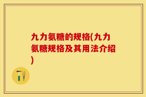 九力氨糖的规格(九力氨糖规格及其用法介绍)