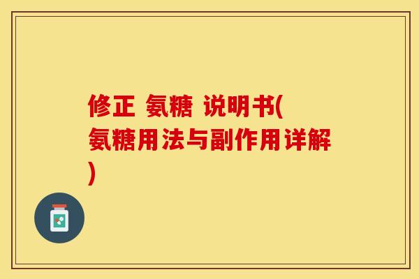 修正 氨糖 说明书(氨糖用法与副作用详解)