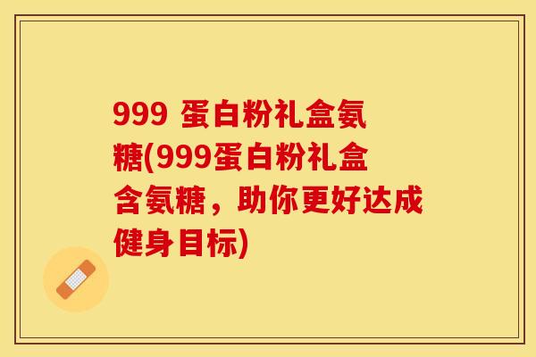 999 蛋白粉礼盒氨糖(999蛋白粉礼盒含氨糖，助你更好达成健身目标)
