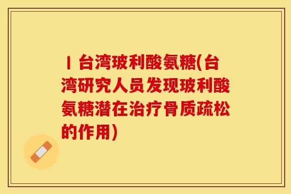 丨台湾玻利酸氨糖(台湾研究人员发现玻利酸氨糖潜在治疗骨质疏松的作用)-第1张图片-关节保镖 丨台湾玻利酸氨糖(台湾研究人员发现玻利酸氨糖潜在治疗骨质疏松的作用)-第1张图片-关节保镖