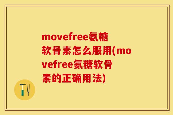 movefree氨糖软骨素怎么服用(movefree氨糖软骨素的正确用法)