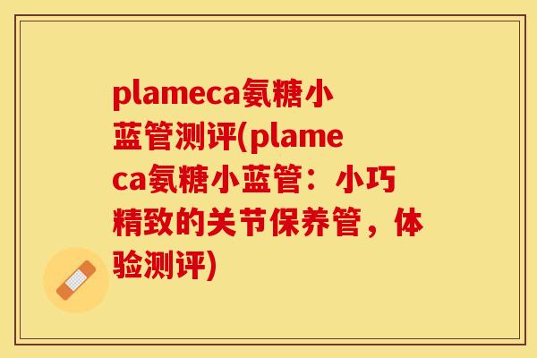 plameca氨糖小蓝管测评(plameca氨糖小蓝管：小巧精致的关节保养管，体验测评)