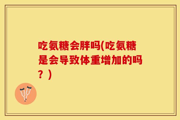 吃氨糖会胖吗(吃氨糖是会导致体重增加的吗？)