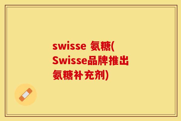 swisse 氨糖(Swisse品牌推出氨糖补充剂)