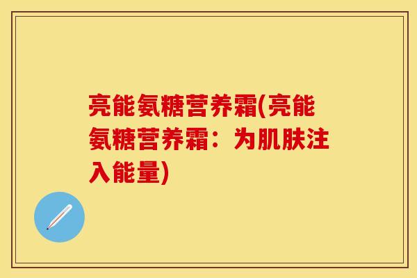 亮能氨糖营养霜(亮能氨糖营养霜：为肌肤注入能量)