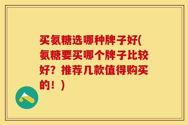 买氨糖选哪种牌子好(氨糖要买哪个牌子比较好？推荐几款值得购买的！)