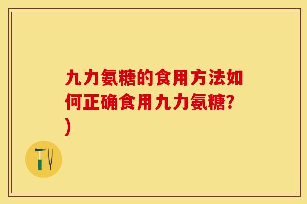九力氨糖的食用方法如何正确食用九力氨糖？)