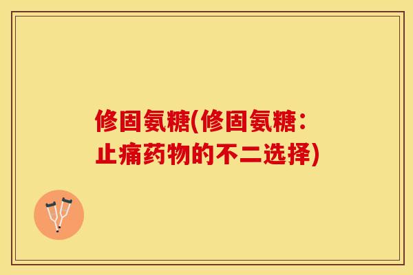 修固氨糖(修固氨糖：止痛药物的不二选择)