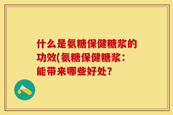什么是氨糖保健糖浆的功效(氨糖保健糖浆：能带来哪些好处？