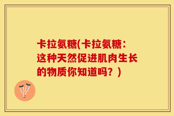 卡拉氨糖(卡拉氨糖：这种天然促进肌肉生长的物质你知道吗？)