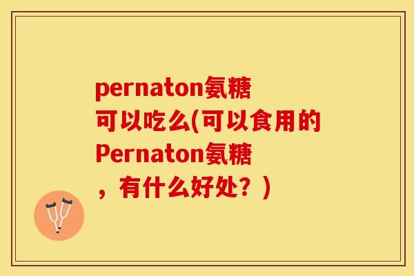 pernaton氨糖可以吃么(可以食用的Pernaton氨糖，有什么好处？)