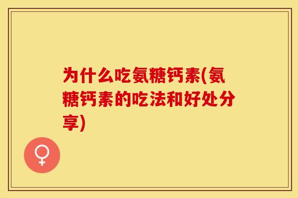 为什么吃氨糖钙素(氨糖钙素的吃法和好处分享)
