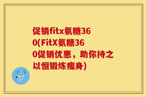 促销fitx氨糖360(FitX氨糖360促销优惠，助你持之以恒锻炼瘦身)