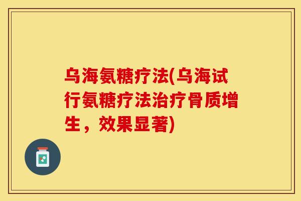 乌海氨糖疗法(乌海试行氨糖疗法治疗骨质增生，效果显著)