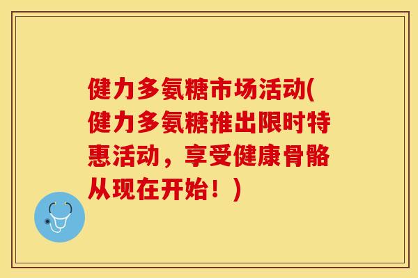 健力多氨糖市场活动(健力多氨糖推出限时特惠活动,享受健康骨骼从现在开始!)-第1张图片-关节保镖 健力多氨糖市场活动(健力多氨糖推出限时特惠活动,享受健康骨骼从现在开始!)-第1张图片-关节保镖