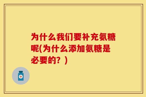 为什么我们要补充氨糖呢(为什么添加氨糖是必要的？)