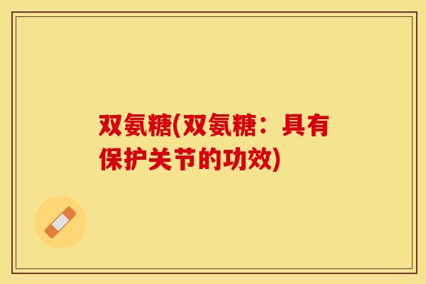 双氨糖(双氨糖：具有保护关节的功效)