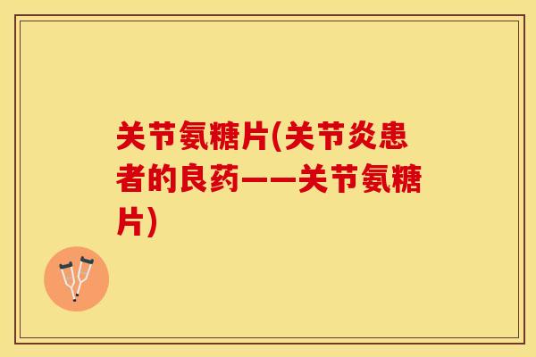 关节氨糖片(关节炎患者的良药——关节氨糖片)-第1张图片-关节保镖