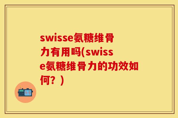 swisse氨糖维骨力有用吗(swisse氨糖维骨力的功效如何？)