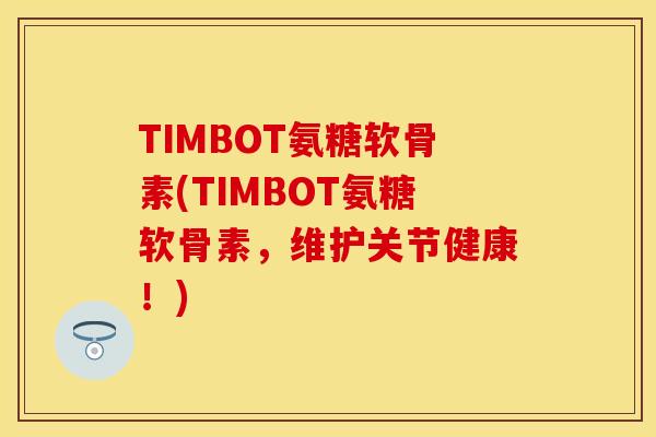 TIMBOT氨糖软骨素(TIMBOT氨糖软骨素，维护关节健康！)