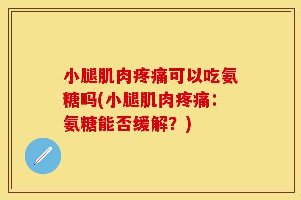 小腿肌肉疼痛可以吃氨糖吗(小腿肌肉疼痛：氨糖能否缓解？)-第1张图片-关节保镖