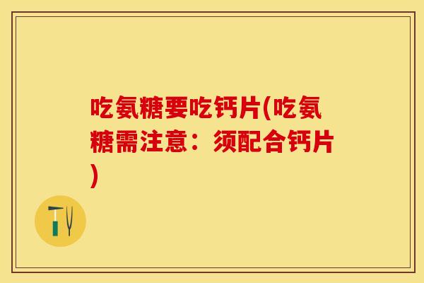 吃氨糖要吃钙片(吃氨糖需注意：须配合钙片)