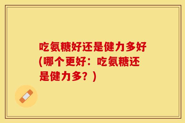吃氨糖好还是健力多好(哪个更好：吃氨糖还是健力多？)